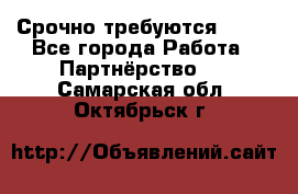 Срочно требуются !!!! - Все города Работа » Партнёрство   . Самарская обл.,Октябрьск г.